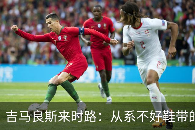 吉马良斯来时路：从系不好鞋带的孩子到领袖，他压力越大表现越好